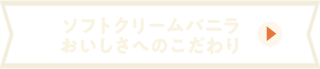 ソフトクリームバニラおいしさへのこだわり