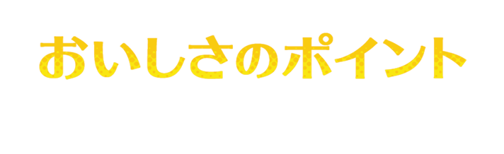 おいしさのポイント