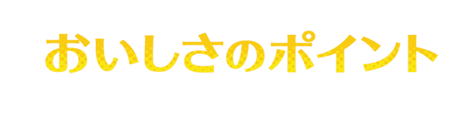 おいしさのポイント
