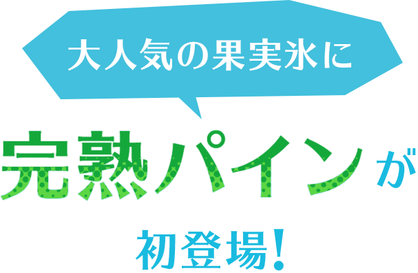 大人気の果実氷に完熟パインが初登場！