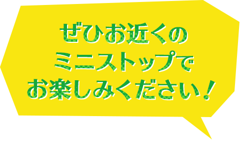 ぜひ、お近くのミニストップでお楽しみください!