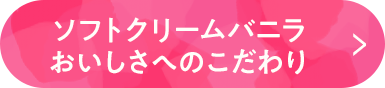 ソフトクリームバニラおいしさへのこだわり