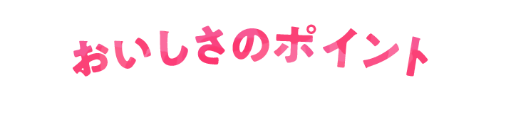 おいしさのポイント