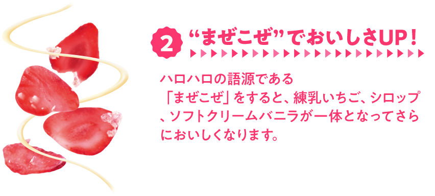 2.”まぜこぜ”でおいしさUP！　ハロハロの語源である「まぜこぜ」をすると、練乳いちご、シロップ、ソフトクリームバニラが一体となってさらにおいしくなります。