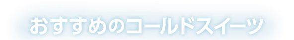 おすすめのコールドスイーツ