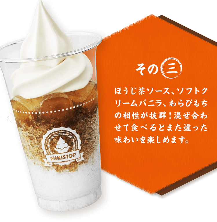 その三 ほうじ茶ソース、ソフトクリームバニラ、わらびもちの相性が抜群！混ぜ合わせて食べるとまた違った味わいを楽しめます。