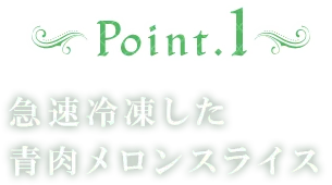 Point1 急速冷凍した青肉メロンスライス