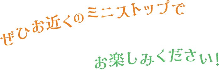 ぜひお近くのミニストップでお楽しみください