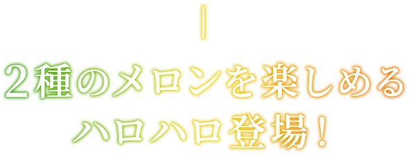 2種のメロンを楽しめるハロハロ登場！