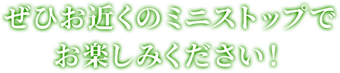 ぜひお近くのミニストップでお楽しみください