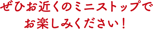 ぜひお近くのミニストップでお楽しみください