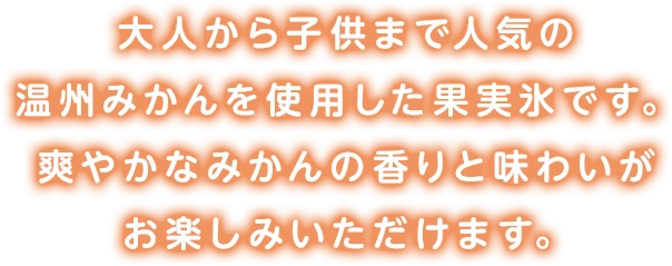 大人から子供まで人気の温州みかんを使用した果実氷です。爽やかなみかんの香りと味わいがお楽しみいただけます。