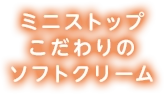 ミニストップこだわりのソフトクリーム