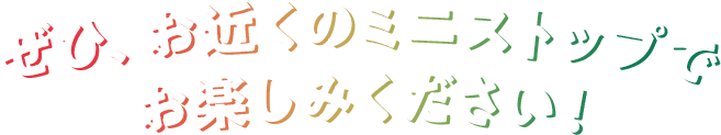 ぜひ、お近くのミニストップでお楽しみください