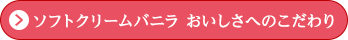 ソフトクリームバニラ　おいしさへのこだわり