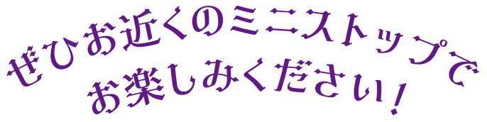 ぜひお近くのミニストップでお楽しみください！