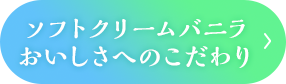 ソフトクリームバニラ　おいしさへのこだわり