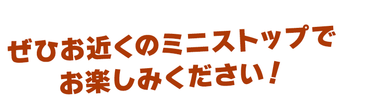 ぜひお近くのミニストップでお楽しみください！