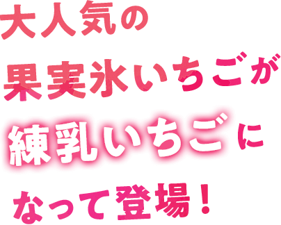 大人気の果実氷いちごが練乳いちごになって登場！