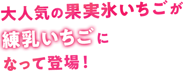 大人気の果実氷いちごが練乳いちごになって登場！