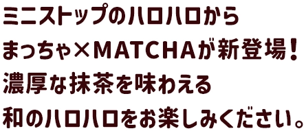 ミニストップのハロハロからまっちゃ×MATCHAが新登場！濃厚な抹茶を味わえる和のハロハロをお楽しみください。