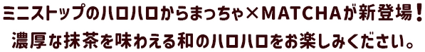 ミニストップのハロハロからまっちゃ×MATCHAが新登場！濃厚な抹茶を味わえる和のハロハロをお楽しみください。