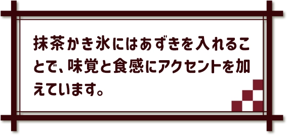 抹茶かき氷にはあずきを入れることで、味覚と食感にアクセントを加えています。