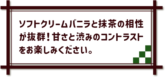 ソフトクリームバニラと抹茶の相性が抜群！甘さと渋みのコントラストをお楽しみください。