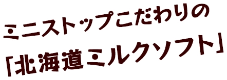 ミニストップこだわりの「北海道ミルクソフト」