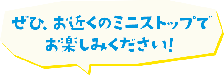 ぜひお近くのミニストップでお楽しみください！