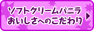 ソフトクリームバニラ　おいしさへのこだわり