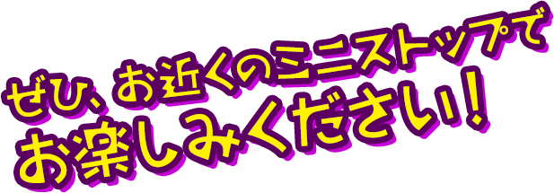 ぜひ、お近くのミニストップでお楽しみください！