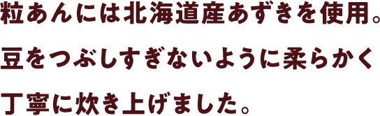 粒あんには北海道産あずきを使用。豆をつぶしすぎないように柔らかく丁寧に炊き上げました。