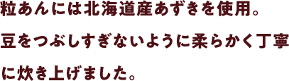 粒あんには北海道産あずきを使用。豆をつぶしすぎないように柔らかく丁寧に炊き上げました。