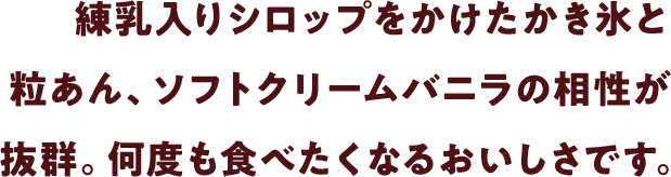 練乳入りシロップをかけたかき氷と粒あん、ソフトクリームバニラの相性が抜群。何度も食べたくなるおいしさです。