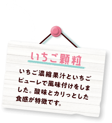 いちご顆粒 いちご濃縮果汁といちごピューレで風味付けをしました。酸味とカリっとした食感が特徴です。
