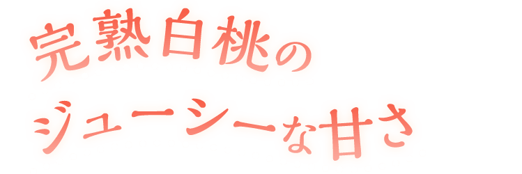 完熟白桃のジューシーな甘さ