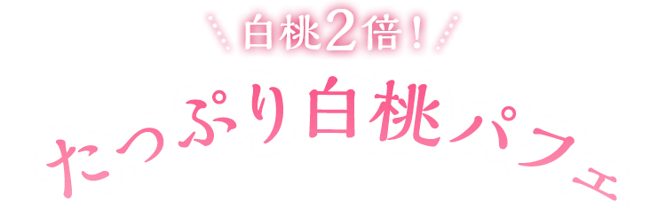 白桃2倍！たっぷり白桃パフェ