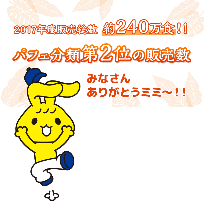 2017年度販売総数約240万食！！パフェ分類第2位の販売数 みなさんありがとうミミ～！！
