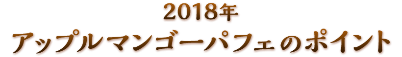 2018年　アップルマンゴーパフェのポイント