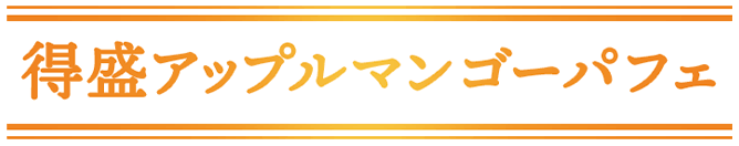 得盛アップルマンゴーパフェ