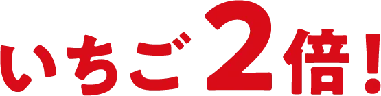いちご2倍！