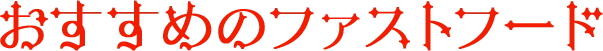 おすすめのファストフード
