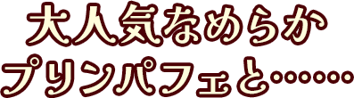 大人気なめらかプリンパフェと……