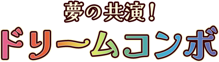 夢の共演！ドリームコンボ