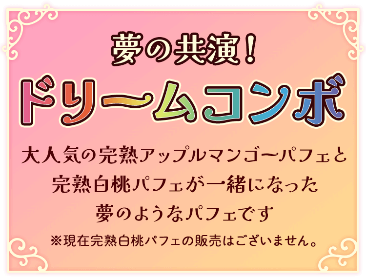 夢の共演！ドリームコンボ 大人気の完熟アップルマンゴーパフェと完熟白桃パフェが一緒になった夢のようなパフェです ※現在完熟白桃パフェの販売はございません。