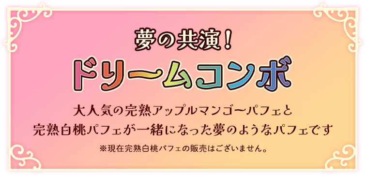 夢の共演！ドリームコンボ 大人気の完熟アップルマンゴーパフェと完熟白桃パフェが一緒になった夢のようなパフェです ※現在完熟白桃パフェの販売はございません。