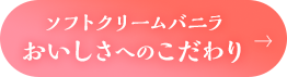 ソフトクリームバニラ　おいしさへのこだわり