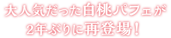 大人気だった白桃パフェが2年ぶりに再登場！