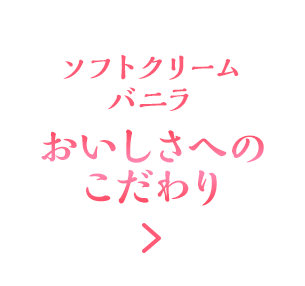 ソフトクリームバニラ おいしさへのこだわり